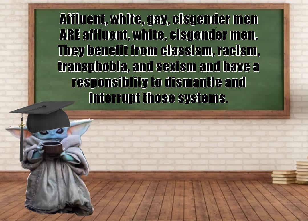 This meme features a cartoon character, likely a character from the Star Wars franchise, dressed in a graduation cap and holding a cup of coffee. The character is standing in front of a chalkboard with a humorous and satirical statement about the benefits of being a white, male, and affluent individual. The text on the chalkboard reads: "In a world where being white, male, and affluent is a benefit, I am grateful for my privilege. I will use my privilege to make sure that the system remains in favor of people like me."